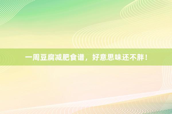 一周豆腐减肥食谱，好意思味还不胖！